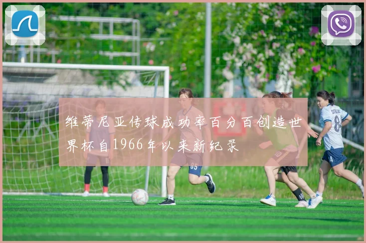 维蒂尼亚传球成功率百分百创造世界杯自1966年以来新纪录