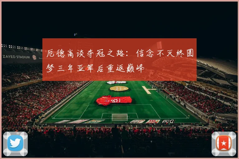 厄德高谈夺冠之路：信念不灭终圆梦三年亚军后重返巅峰