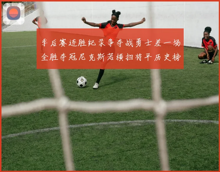季后赛连胜纪录争夺战勇士差一场全胜夺冠尼克斯若横扫将平历史榜首