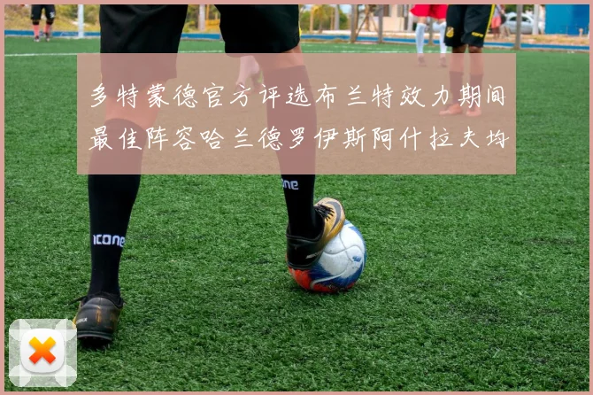 多特蒙德官方评选布兰特效力期间最佳阵容哈兰德罗伊斯阿什拉夫均入选