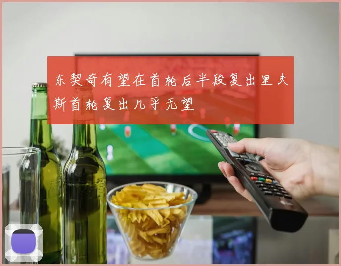 东契奇有望在首轮后半段复出里夫斯首轮复出几乎无望