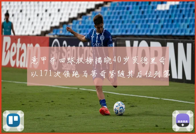 意甲夺回球权榜揭晓40岁莫德里奇以171次领跑马蒂奇紧随其后位列第三