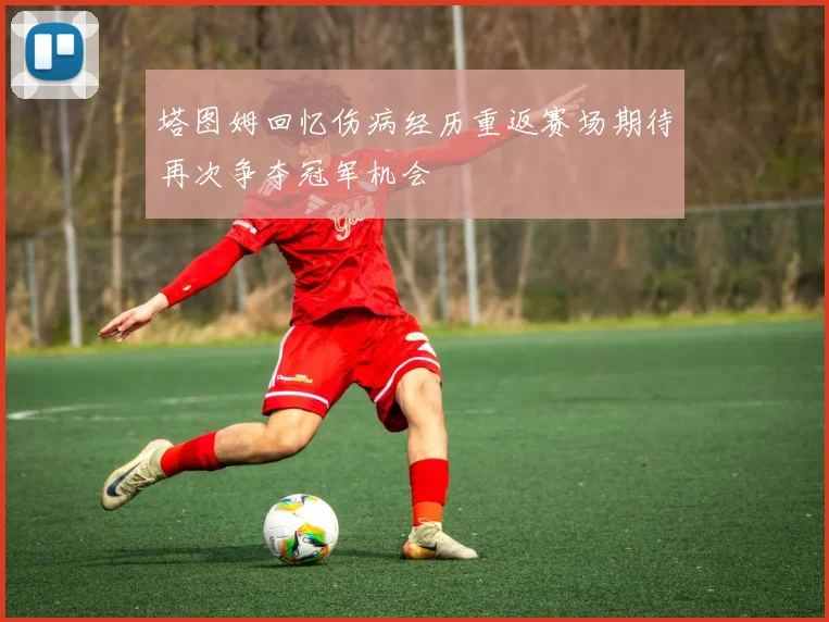 塔图姆回忆伤病经历重返赛场期待再次争夺冠军机会